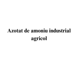 Azotat de amoniu industrial agricol Azotat de amoniu industrial agricol