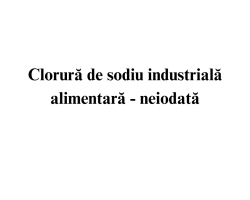 Clorura de sodiu industriala alimentara - neiodata