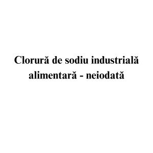 Clorura de sodiu industriala alimentara - neiodata Clorura de sodiu industriala alimentara - neiodata