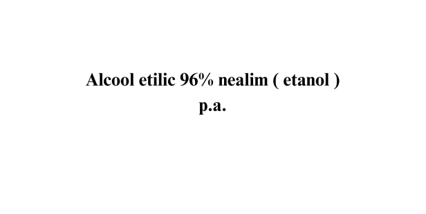 Alcool etilic 96% nealim ( etanol ) p.a. Alcool etilic 96% nealim ( etanol ) p.a.