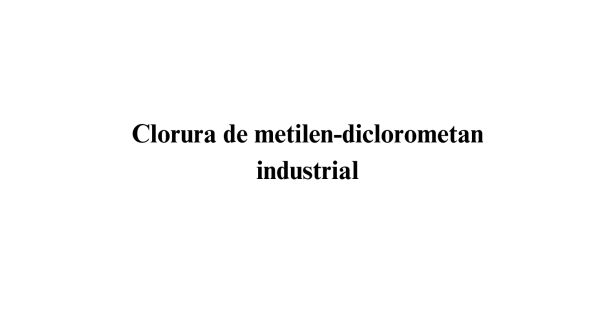 Clorura de metilen - diclorometan industrial Clorura de metilen - diclorometan industrial