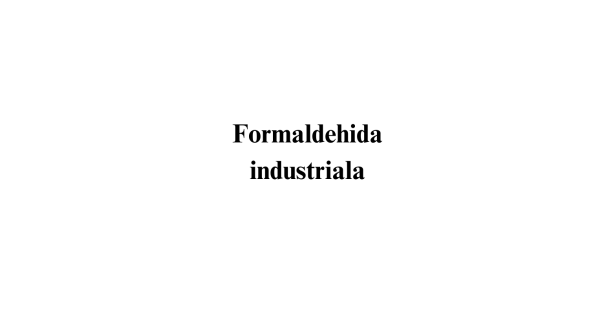 Formaldehida industriala Formaldehida industriala