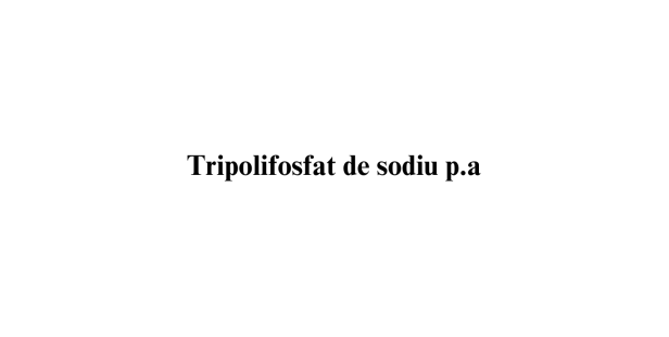 Tripolifosfat de sodiu p.a. Tripolifosfat de sodiu p.a.